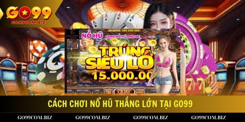 Cách Chơi Nổ Hũ Thắng Lớn Tại GO99 – Trúng Đậm Bạc Tỷ