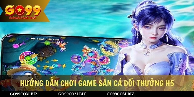 Hướng dẫn chơi game săn cá đổi thưởng H5