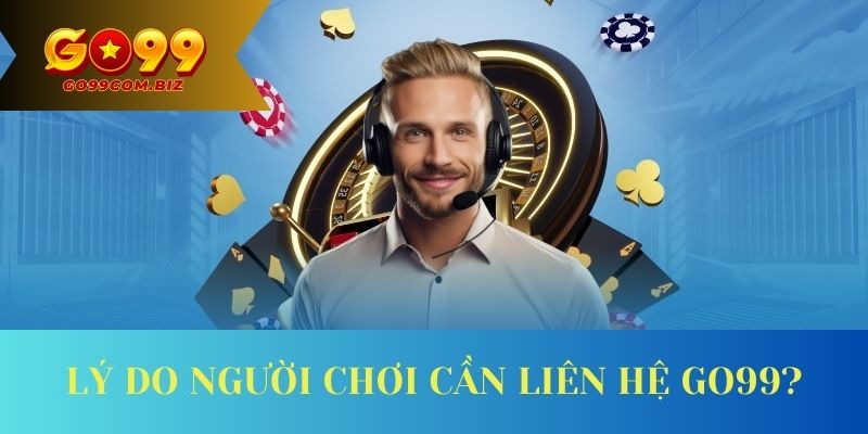 Lý do người chơi cần liên hệ Go99?