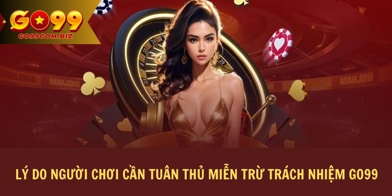 Lý do người chơi cần tuân thủ miễn trừ trách nhiệm GO99?