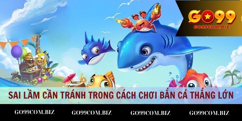 Những sai lầm cần tránh trong cách chơi bắn cá thắng lớn