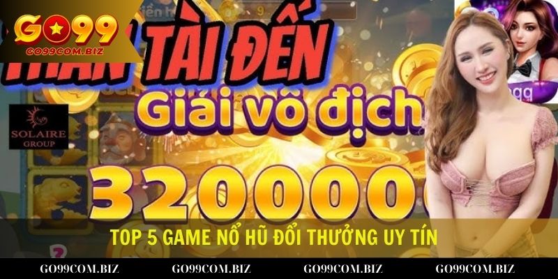 op 5 Game Nổ Hũ Đổi Thưởng Uy Tín 2024 Làm Mưa Làm Gió